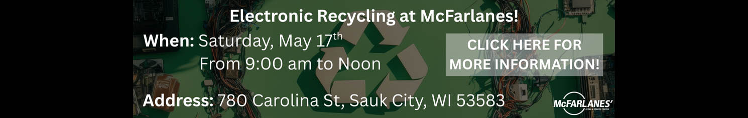 Electronic Recycling at McFarlanes! When: Saturday, May 17th, 2025, from 9:00 am to noon. Address: 780 Carolina St, Sauk City, WI 53583