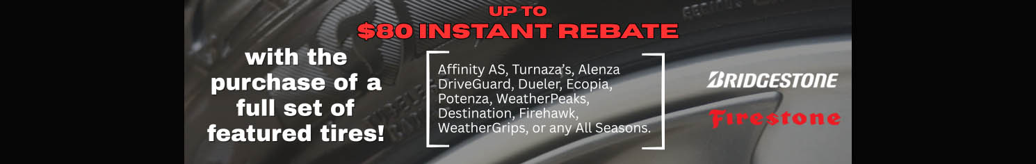Up to $80 instant rebate - with the purchase of a full set of featured tires!